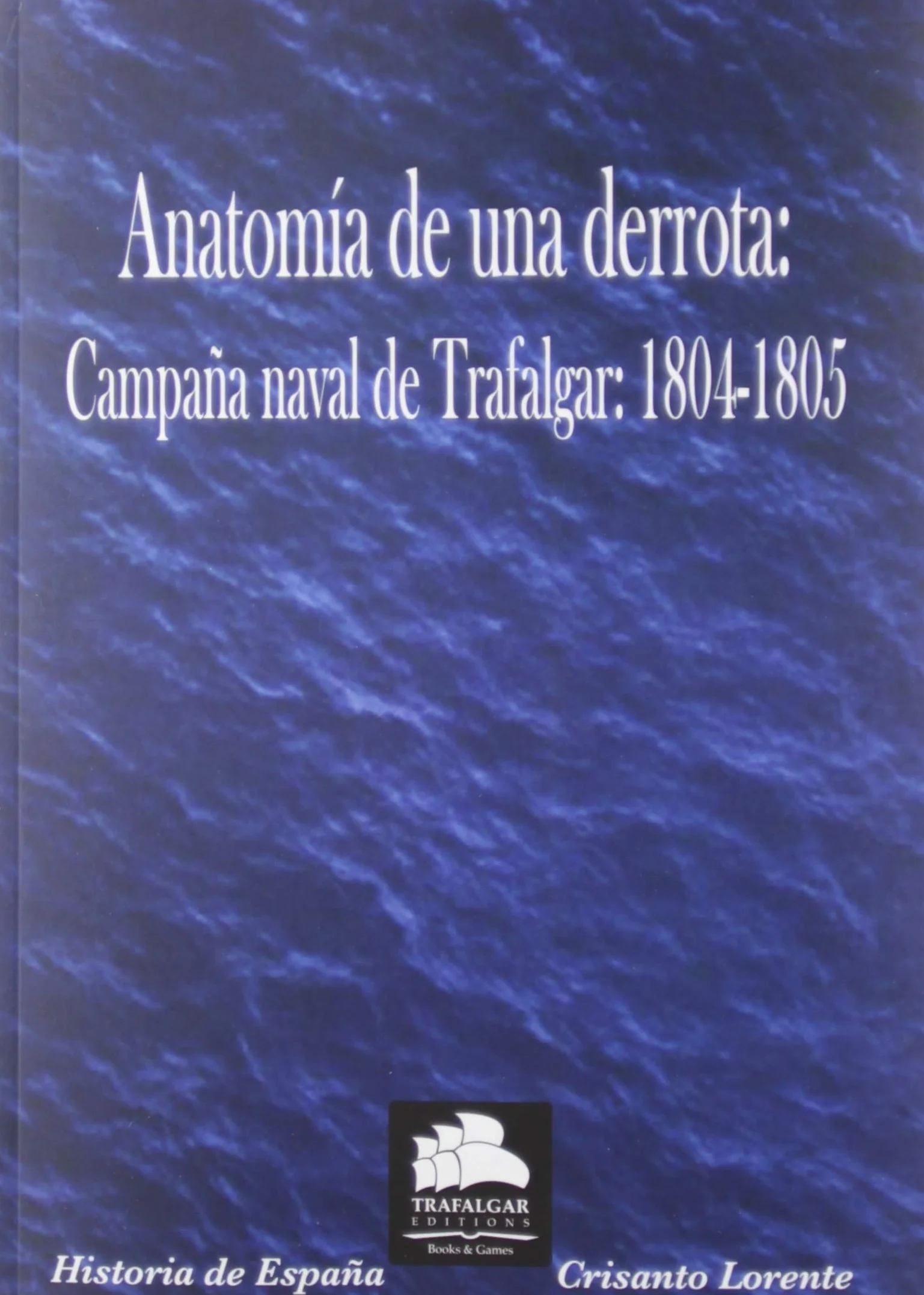Anatomía de una derrota: La Campaña naval de Trafalgar 1804-1805 (Historia Militar)